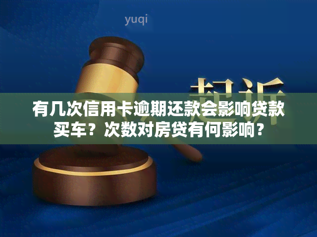 有几次信用卡逾期还款会影响贷款买车？次数对房贷有何影响？