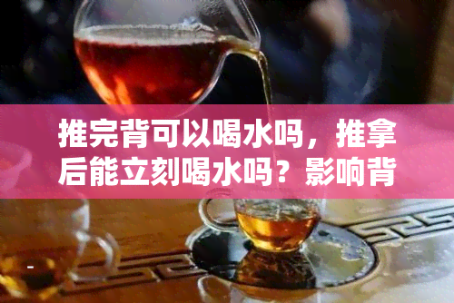 推完背可以喝水吗，推拿后能立刻喝水吗？影响背部恢复的5大误区！