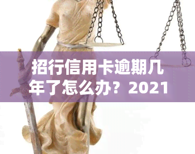 招行信用卡逾期几年了怎么办？2021年逾期处理及影响全解析