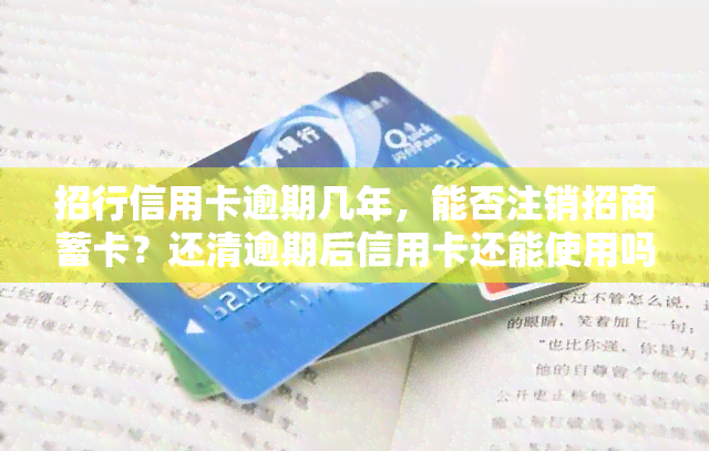 招行信用卡逾期几年，能否注销招商蓄卡？还清逾期后信用卡还能使用吗？