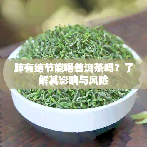 肺有结节能喝普洱茶吗？了解其影响与风险