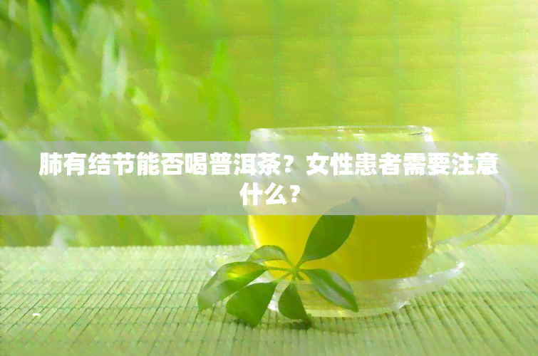 肺有结节能否喝普洱茶？女性患者需要注意什么？