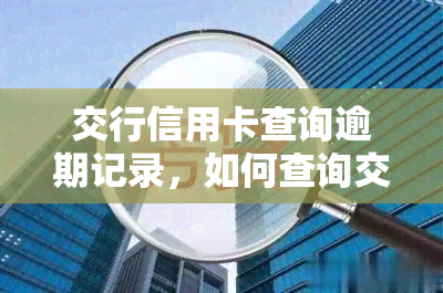 交行信用卡查询逾期记录，如何查询交通银行信用卡的逾期记录？