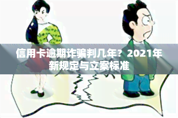 信用卡逾期诈骗判几年？2021年新规定与立案标准