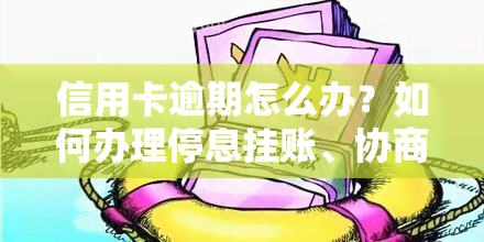 信用卡逾期怎么办？如何办理停息挂账、协商只还本金？逾期无力偿还的解决办法是什么？