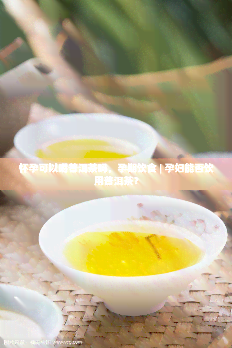 怀孕可以喝普洱茶吗，孕期饮食 | 孕妇能否饮用普洱茶？