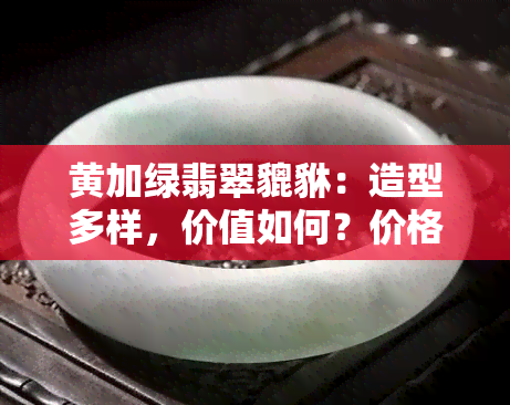 黄加绿翡翠貔貅：造型多样，价值如何？价格区间及是否值得购买解析