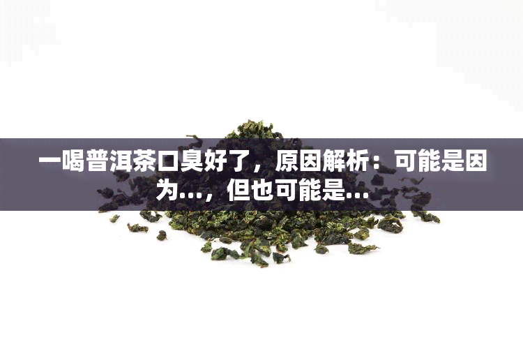 一喝普洱茶口臭好了，原因解析：可能是因为…，但也可能是…