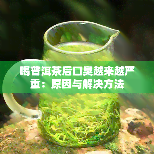 喝普洱茶后口臭越来越严重：原因与解决方法