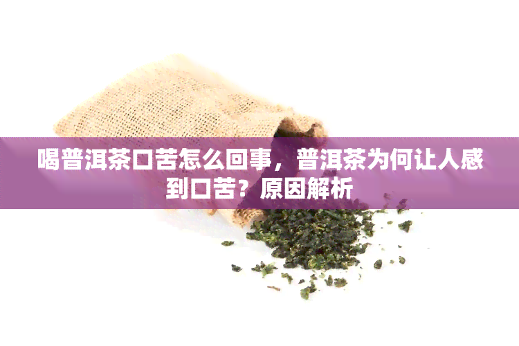 喝普洱茶口苦怎么回事，普洱茶为何让人感到口苦？原因解析