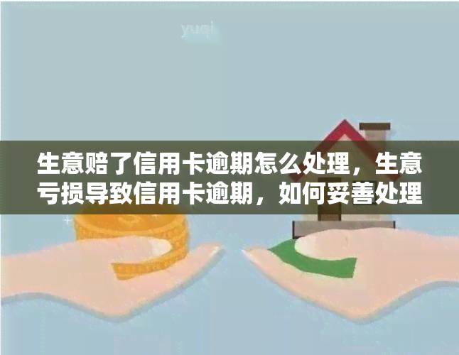 生意赔了信用卡逾期怎么处理，生意亏损导致信用卡逾期，如何妥善处理？