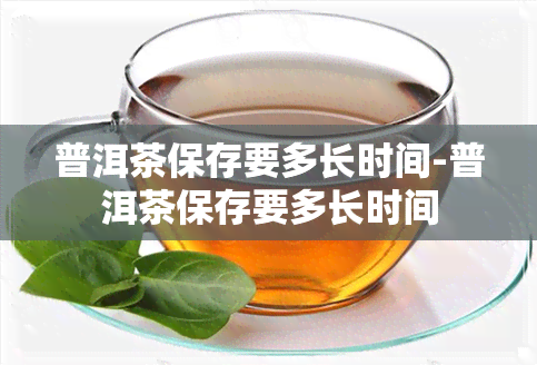 普洱茶保存要多长时间-普洱茶保存要多长时间