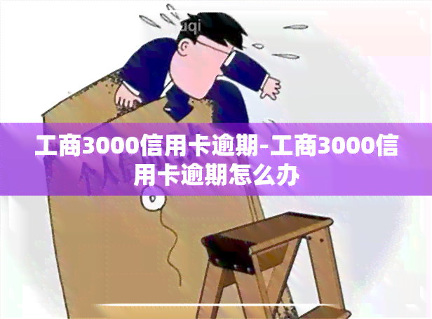 工商3000信用卡逾期-工商3000信用卡逾期怎么办