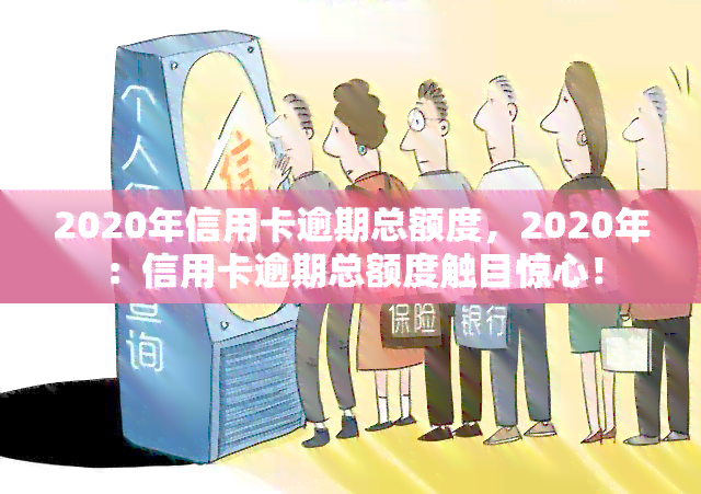 2020年信用卡逾期总额度，2020年：信用卡逾期总额度触目惊心！