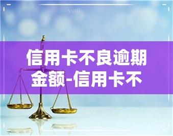 信用卡不良逾期金额-信用卡不良逾期金额怎么算