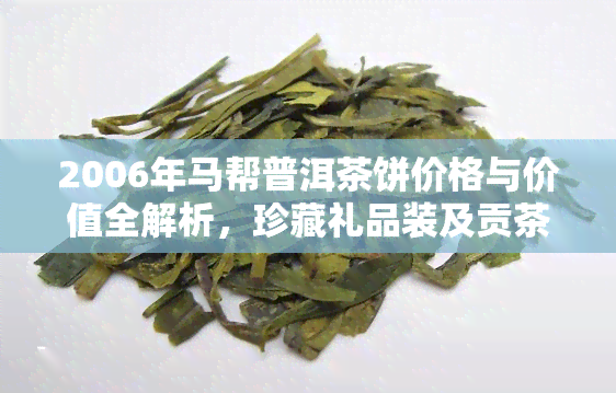 2006年马帮普洱茶饼价格与价值全解析，珍藏礼品装及贡茶念茶饼价格表