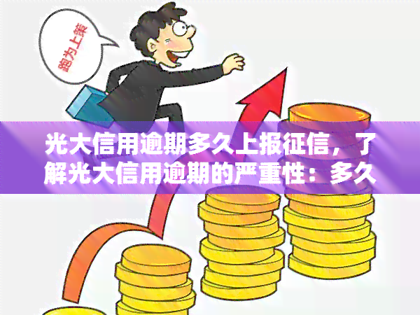 光大信用逾期多久上报，了解光大信用逾期的严重性：多久会上报到个人记录？