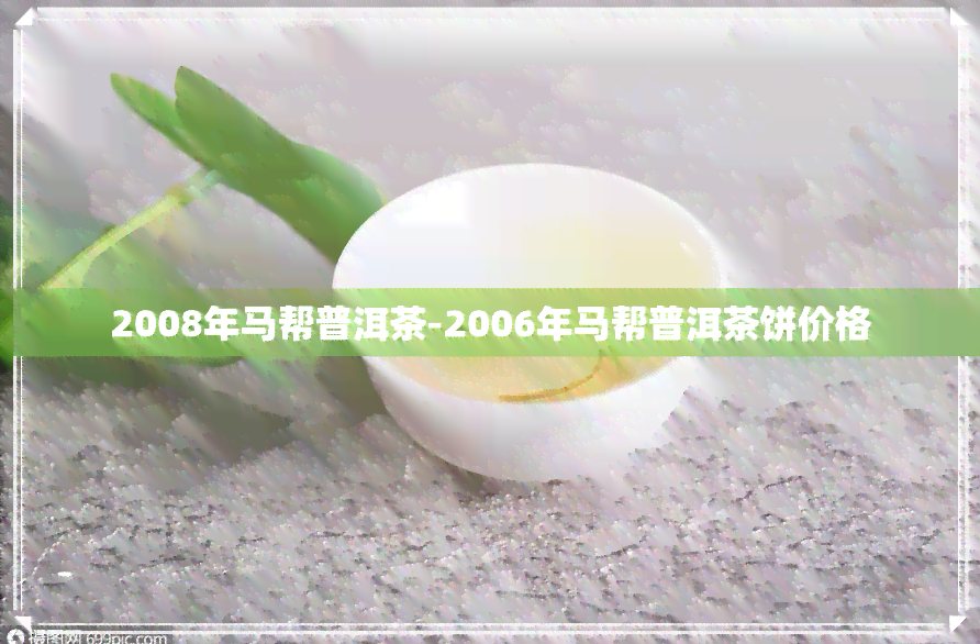 2008年马帮普洱茶-2006年马帮普洱茶饼价格