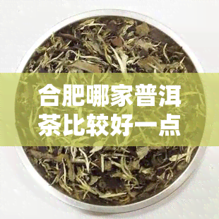 合肥哪家普洱茶比较好一点？推荐几家品质好的专卖店