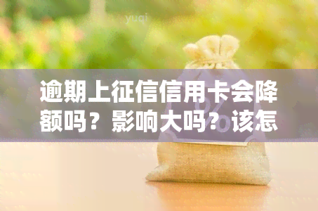 逾期上信用卡会降额吗？影响大吗？该怎么办？