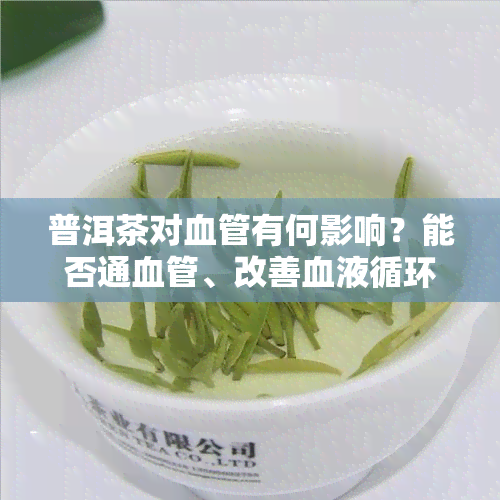 普洱茶对血管有何影响？能否通血管、改善血液循环？