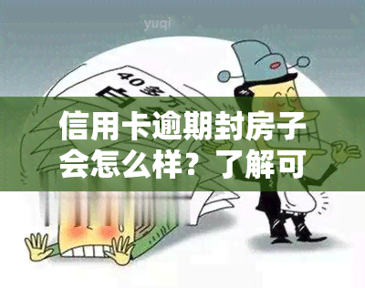 信用卡逾期封房子会怎么样？了解可能的处理方式与后果