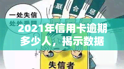 2021年信用卡逾期多少人，揭示数据：2021年信用卡逾期人数达多少？