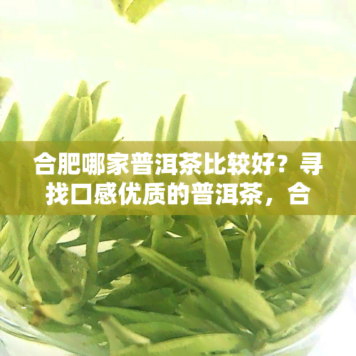 合肥哪家普洱茶比较好？寻找口感优质的普洱茶，合肥普洱茶专卖店推荐！