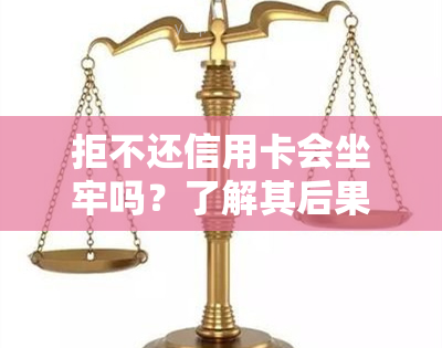 拒不还信用卡会坐牢吗？了解其后果与法律风险