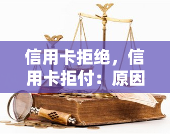 信用卡拒绝，信用卡拒付：原因及解决办法