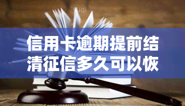 信用卡逾期提前结清多久可以恢复，如何修复信用卡逾期记录：提前结清后，多久能恢复？