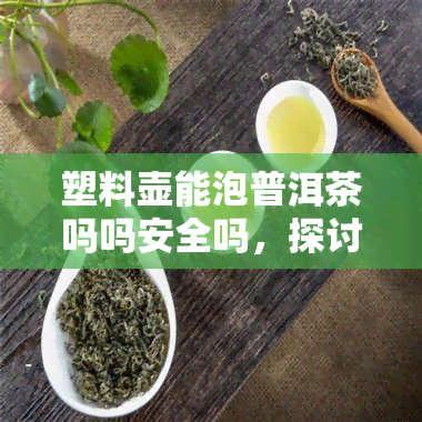 塑料壶能泡普洱茶吗吗安全吗，探讨塑料壶是否适合泡普洱茶：安全问题值得关注