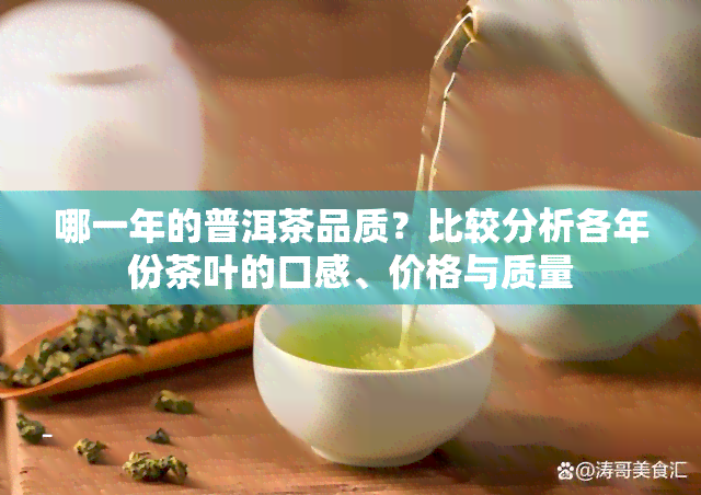 哪一年的普洱茶品质？比较分析各年份茶叶的口感、价格与质量