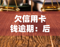 欠信用卡钱逾期：后果、处理方法及可能影响全解析