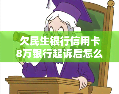 欠民生银行信用卡8万银行起诉后怎么办，民生银行信用卡欠款8万，被银行起诉后应如何应对？