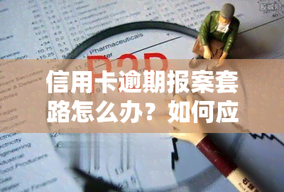 信用卡逾期报案套路怎么办？如何应对欠款被银行报案的情况？