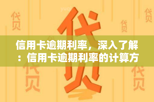 信用卡逾期利率，深入了解：信用卡逾期利率的计算方式和影响