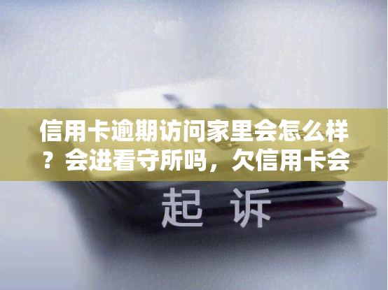 信用卡逾期访问家里会怎么样？会进看守所吗，欠信用卡会被走访吗，2020年逾期会上门吗？