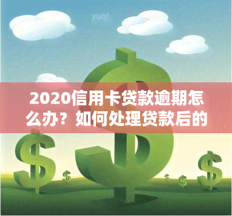 2020信用卡贷款逾期怎么办？如何处理贷款后的信用卡逾期问题？会影响信用贷吗？