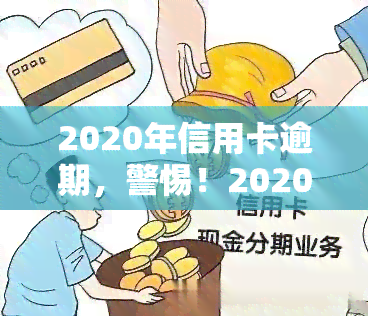 2020年信用卡逾期，警惕！2020年信用卡逾期现象增多，如何避免成为下一个受害者？