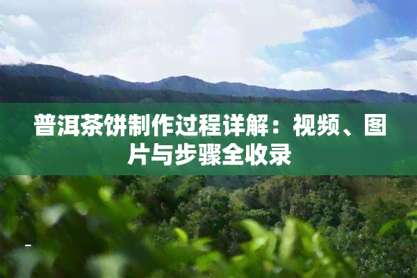 普洱茶饼制作过程详解：视频、图片与步骤全收录