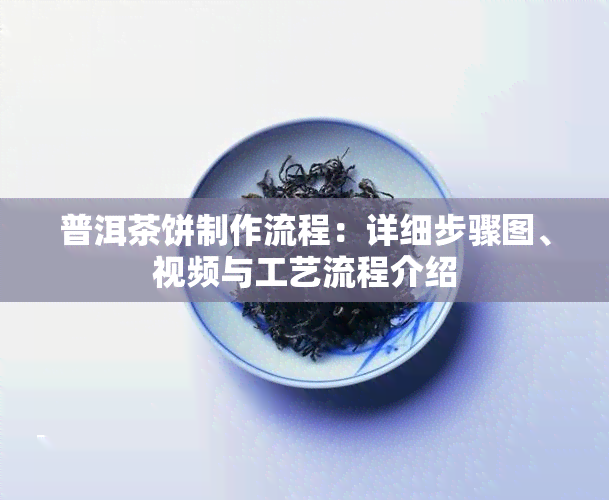 普洱茶饼制作流程：详细步骤图、视频与工艺流程介绍