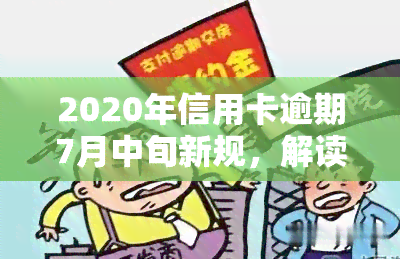 2020年信用卡逾期7月中旬新规，解读2020年信用卡逾期新规：7月中旬起执行，你需要注意这些变化！