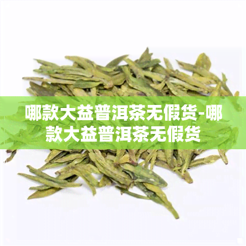 哪款大益普洱茶无假货-哪款大益普洱茶无假货