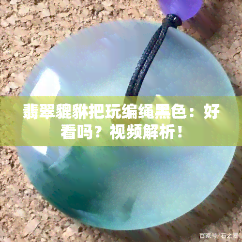 翡翠貔貅把玩编绳黑色：好看吗？视频解析！