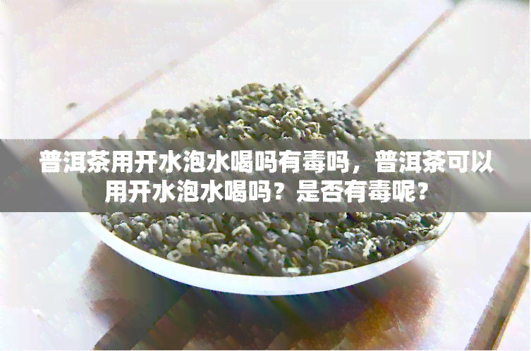 普洱茶用开水泡水喝吗有吗，普洱茶可以用开水泡水喝吗？是否有呢？