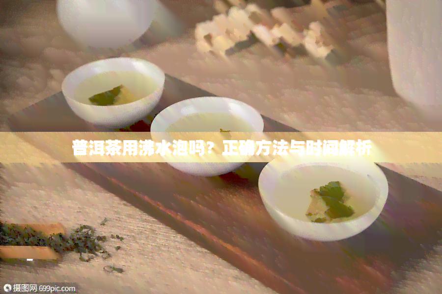 普洱茶用沸水泡吗？正确方法与时间解析