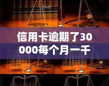 信用卡逾期了30000每个月一千可以吗？利息多少？还款期限是多久？影响有多大？