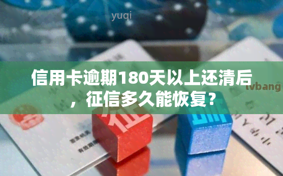 信用卡逾期180天以上还清后，多久能恢复？