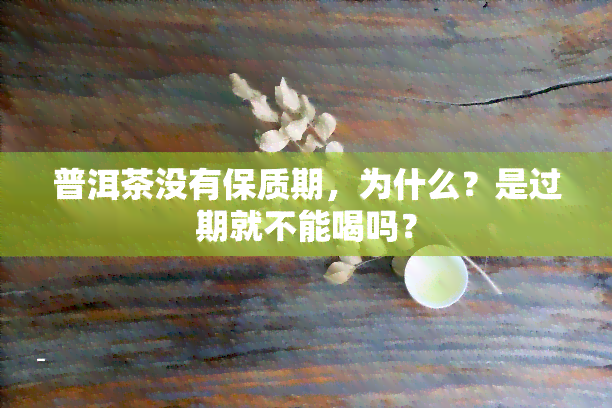 普洱茶没有保质期，为什么？是过期就不能喝吗？